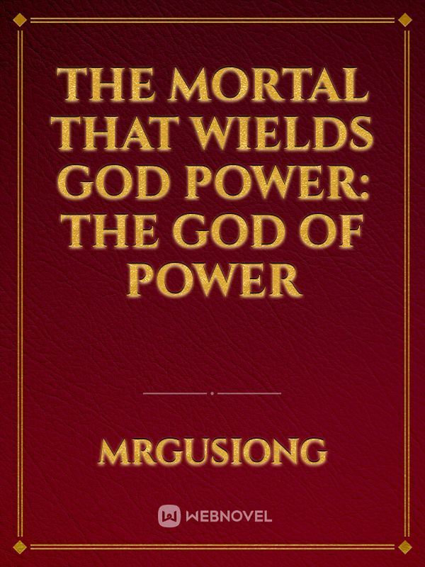 The Mortal That Wields God Power: The God Of Power
