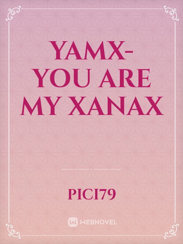 YAMX- You are my Xanax