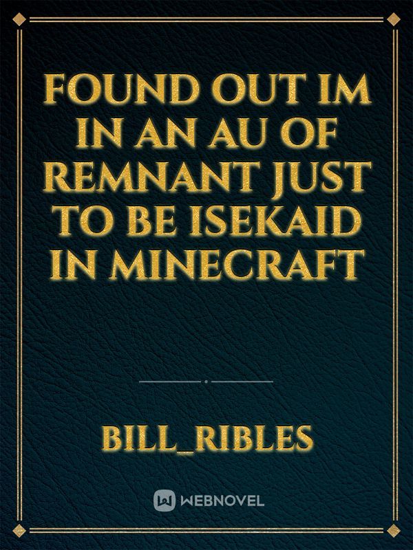 Found out Im in an AU of Remnant just to be isekaid in Minecraft