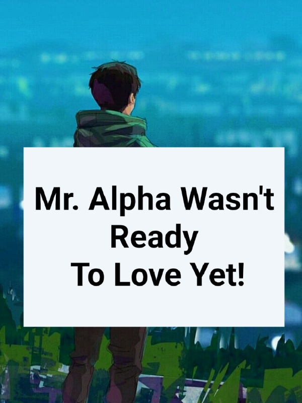Mr. Alpha Wasn’t Ready To Love Yet